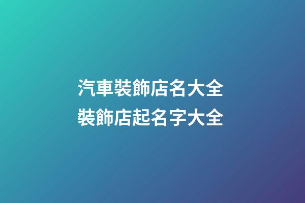 汽車裝飾店名大全 裝飾店起名字大全-第1張-店鋪起名-玄機派